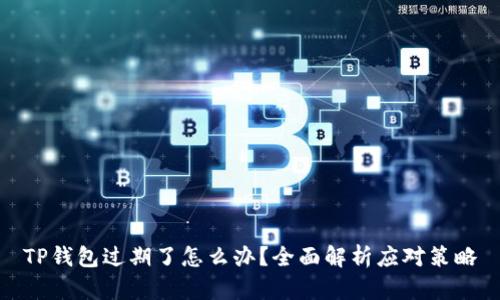 TP钱包过期了怎么办？全面解析应对策略