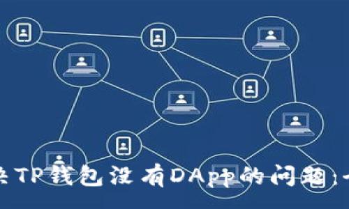 :
如何解决TP钱包没有DApp的问题：全面指南