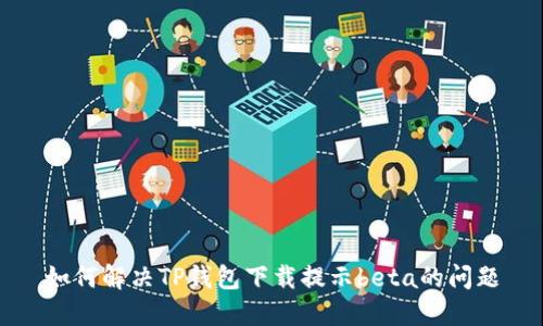 如何解决TP钱包下载提示beta的问题