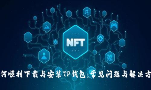 如何顺利下载与安装TP钱包：常见问题与解决方案