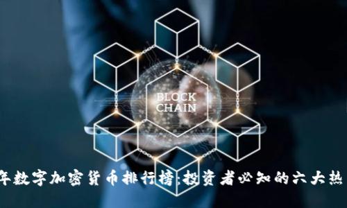 2023年数字加密货币排行榜：投资者必知的六大热门币种