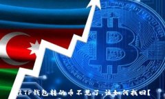   往TP钱包转的币不见了，该如何找回？