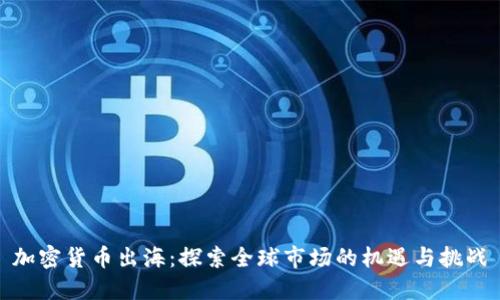 加密货币出海：探索全球市场的机遇与挑战