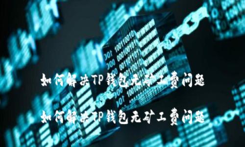 如何解决TP钱包无矿工费问题

如何解决TP钱包无矿工费问题