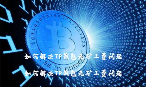 如何解决TP钱包无矿工费问题

如何解决TP钱包无矿工费问题