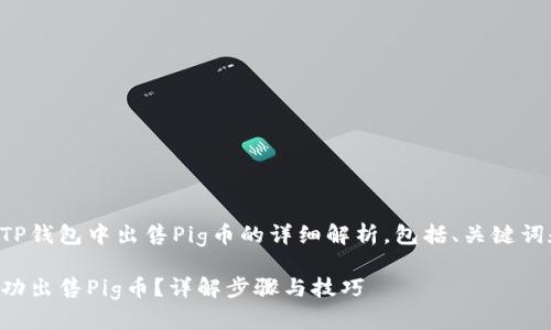 以下是关于如何在TP钱包中出售Pig币的详细解析，包括、关键词和相关问题的构思：

如何在TP钱包中成功出售Pig币？详解步骤与技巧
