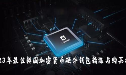 2023年最佳韩国加密货币硬件钱包精选与购买指南