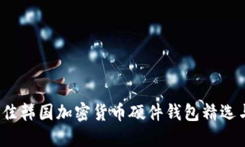 2023年最佳韩国加密货币硬件钱包精选与购买指南