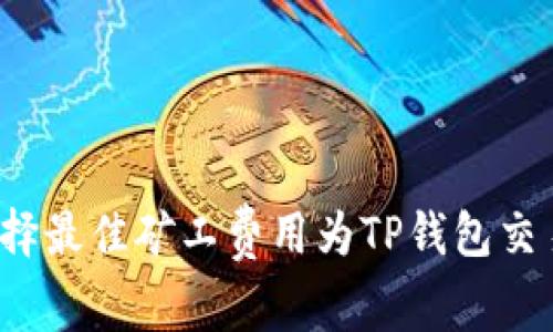 如何选择最佳矿工费用为TP钱包交易提速？