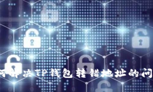 如何解决TP钱包转错地址的问题？