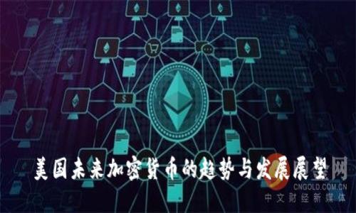美国未来加密货币的趋势与发展展望