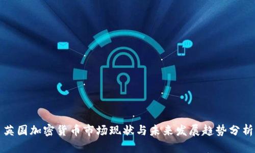 英国加密货币市场现状与未来发展趋势分析