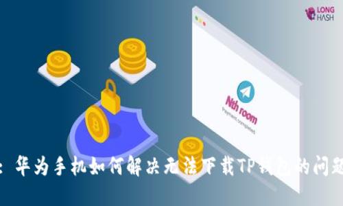 : 华为手机如何解决无法下载TP钱包的问题
