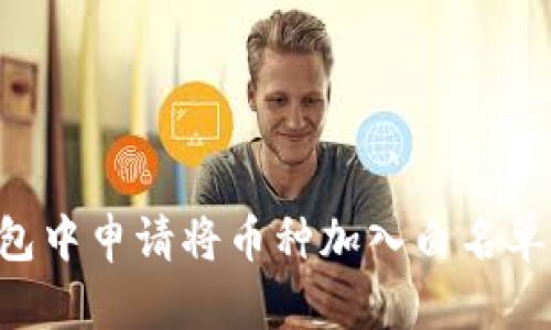 如何在TP钱包中申请将币种加入白名单：一步步指南