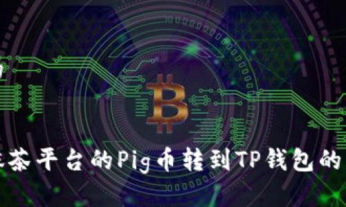思考且的

优质
如何将抹茶平台的Pig币转到TP钱包的详细教程