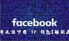 为什么海外账号无法下载 TP 钱包？解析原因与解