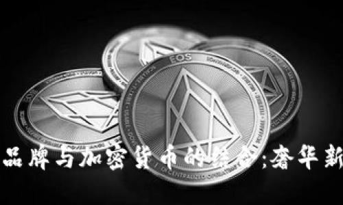 豪华品牌与加密货币的结合：奢华新趋势
