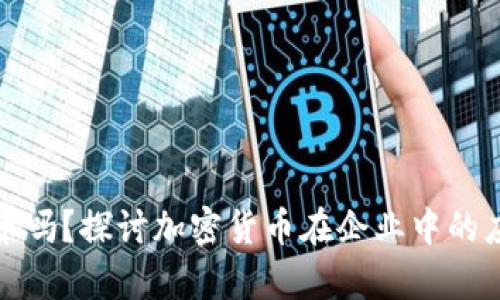 企业会加密货币吗？探讨加密货币在企业中的应用与未来前景