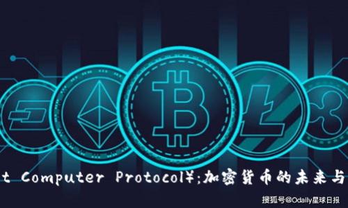 ICP（Internet Computer Protocol）：加密货币的未来与应用前景分析