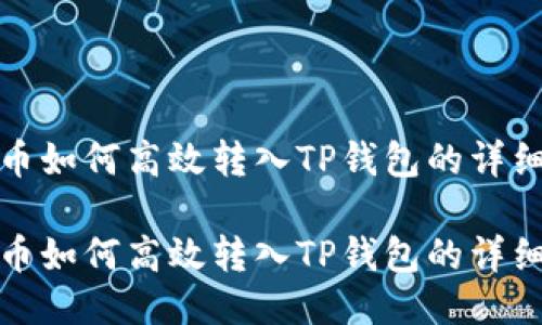 抹茶币如何高效转入TP钱包的详细指南

抹茶币如何高效转入TP钱包的详细指南