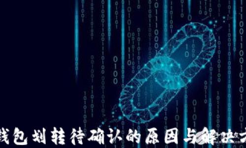 
TP钱包划转待确认的原因与解决方案