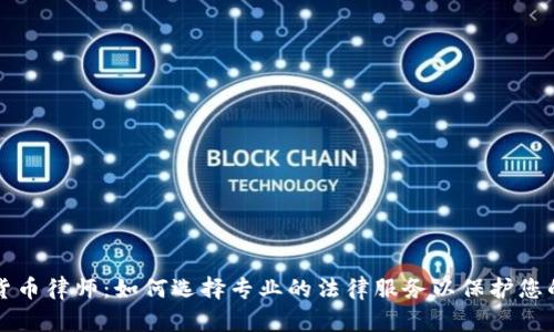 长沙加密货币律师：如何选择专业的法律服务以保护您的数字资产