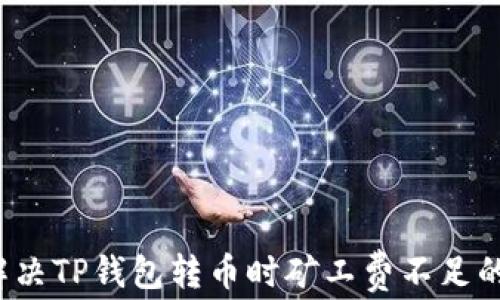 
如何解决TP钱包转币时矿工费不足的问题？