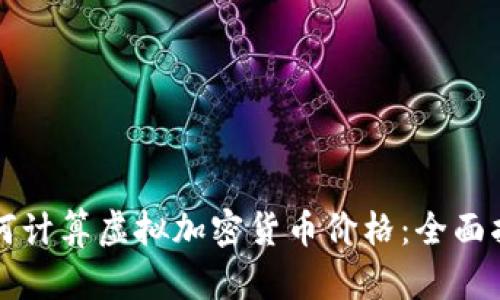 如何计算虚拟加密货币价格：全面指南