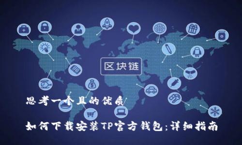 思考一个且的优质

如何下载安装TP官方钱包：详细指南