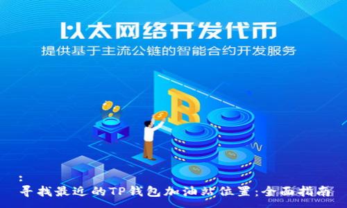 :
寻找最近的TP钱包加油站位置：全面指南