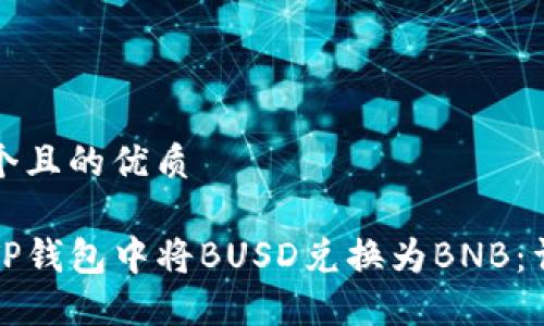 思考一个且的优质

如何在TP钱包中将BUSD兑换为BNB：详细指南