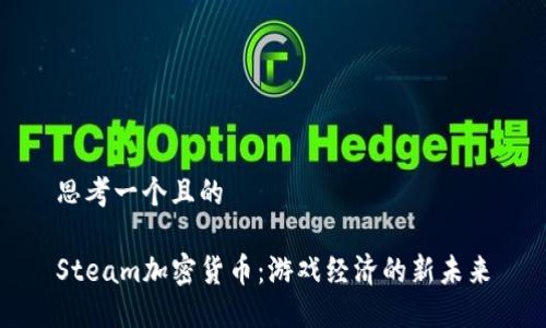 思考一个且的

Steam加密货币：游戏经济的新未来