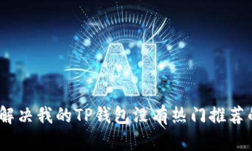 : 如何解决我的TP钱包没有热门推荐的问题？