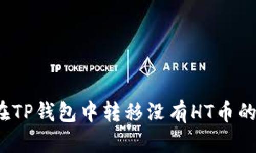如何在TP钱包中转移没有HT币的资产？