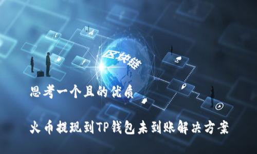 思考一个且的优质

火币提现到TP钱包未到账解决方案