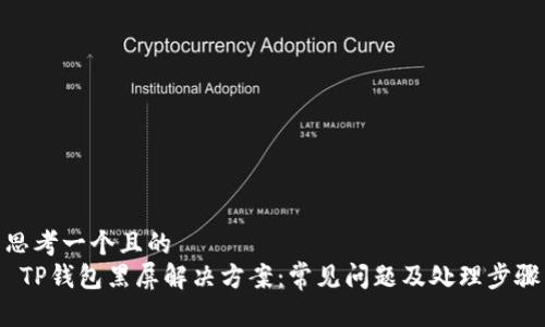 思考一个且的  
 TP钱包黑屏解决方案：常见问题及处理步骤