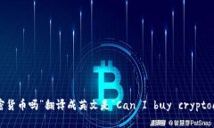 “可以买加密货币吗”翻译成英文是“Can I buy