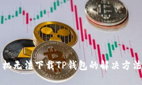 三星手机无法下载TP钱包的解决方法与技巧