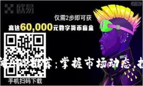加密货币新闻APP推荐：掌握市场动态，投资不再迷茫