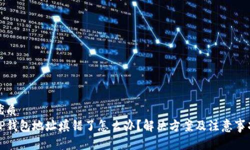 优质
TP钱包地址填错了怎么办？解决方案及注意事项