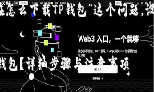 思考和关键词

首先，我们针对用户“苹果现在怎么下载TP钱包”这个问题，设计一个优质的和相关关键词。

优质
苹果手机如何下载和安装TP钱包？详细步骤与注意事项