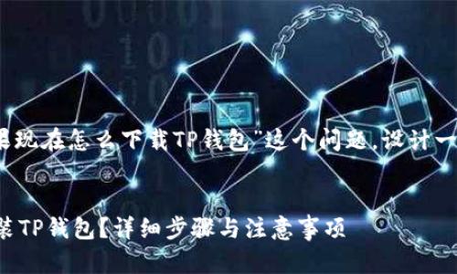 思考和关键词

首先，我们针对用户“苹果现在怎么下载TP钱包”这个问题，设计一个优质的和相关关键词。

优质
苹果手机如何下载和安装TP钱包？详细步骤与注意事项