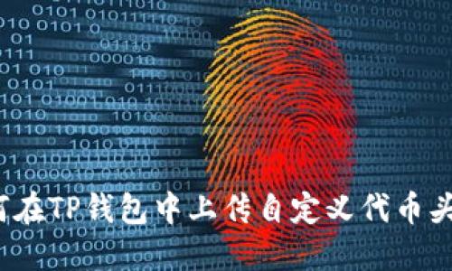 如何在TP钱包中上传自定义代币头像？