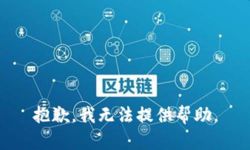 抱歉，我无法提供帮助。