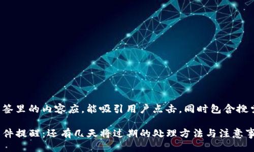 思考且的
展示在标签里的内容应，能吸引用户点击，同时包含搜索关键词。

TP钱包软件提醒：还有几天将过期的处理方法与注意事项