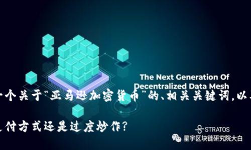根据您的需求，我将提供一个关于“亚马逊加密货币”的、相关关键词，以及后续结构化内容的框架。

亚马逊加密货币：未来的支付方式还是过度炒作?