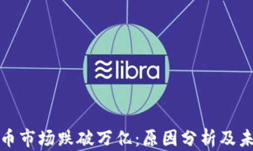 
加密货币市场跌破万亿：原因分析及未来前景