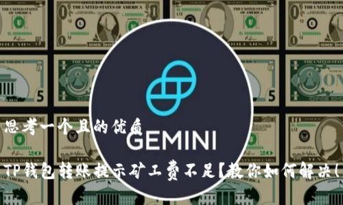 思考一个且的优质

TP钱包转账提示矿工费不足？教你如何解决！