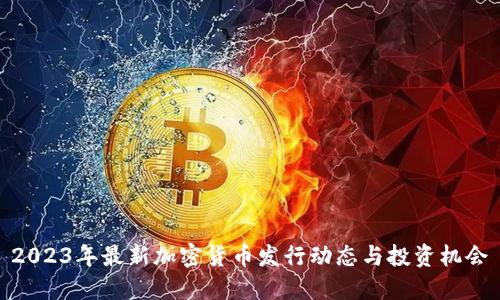 2023年最新加密货币发行动态与投资机会