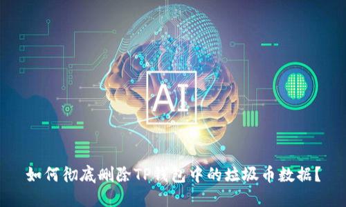 如何彻底删除TP钱包中的垃圾币数据？